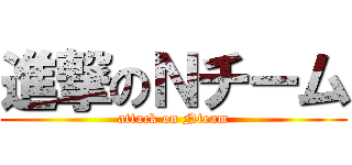 進撃のＮチーム (attack on Nteam)