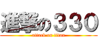 進撃の３３０ (attack on titan)