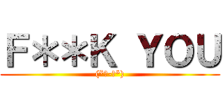 Ｆ＊＊Ｋ ＹＯＵ ((*☻-☻*))