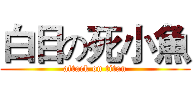 白目の死小魚 (attack on titan)