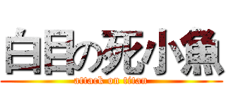 白目の死小魚 (attack on titan)