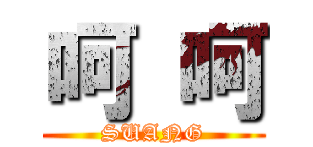 呵 呵 (SUANG)