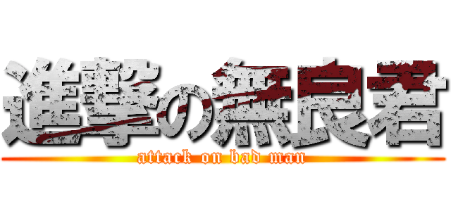 進撃の無良君 (attack on bad man)