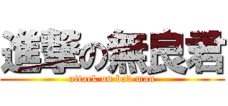 進撃の無良君 (attack on bad man)