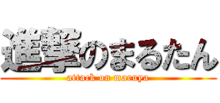 進撃のまるたん (attack on maruya)