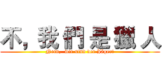 不，我 們 是 獵 人 (Nein,  wir sind der Jäger!)
