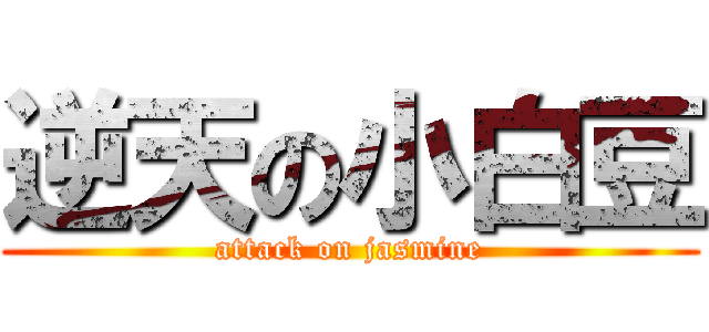 逆天の小白豆 (attack on jasmine)