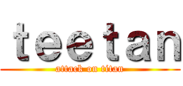 ｔｅｅｔａｎ (attack on titan)