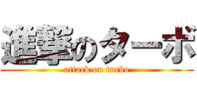 進撃のターボ (attack on turbo)