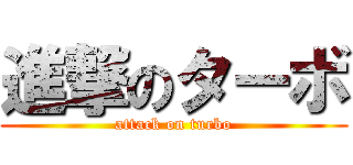 進撃のターボ (attack on turbo)