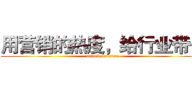 用营销的热度，给行业带去 (attack on titan)