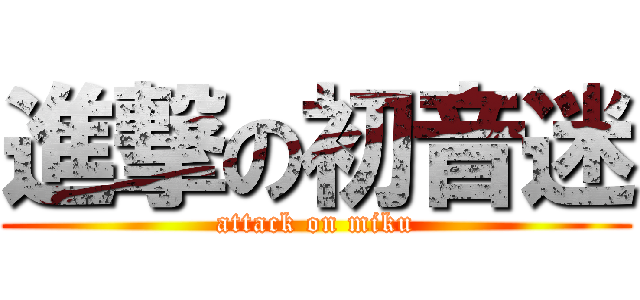 進撃の初音迷 (attack on miku)