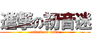 進撃の初音迷 (attack on miku)