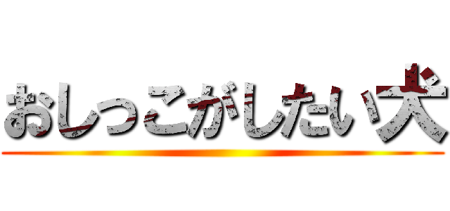 おしっこがしたい犬 ()