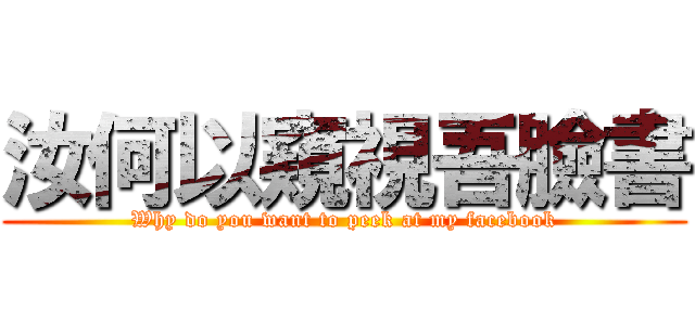 汝何以窺視吾臉書 (Why do you want to peek at my facebook)
