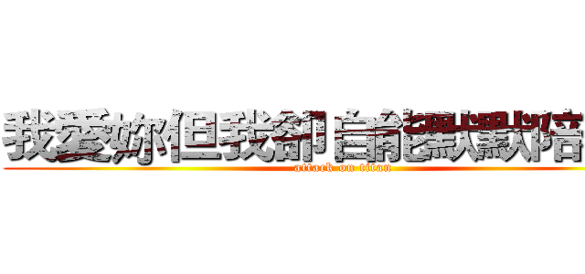 我愛妳但我卻自能默默陪著你 (attack on titan)