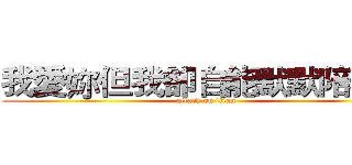 我愛妳但我卻自能默默陪著你 (attack on titan)