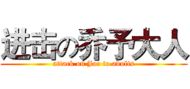 进击の乔予大人 (attack on Joe to adults)