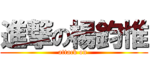 進撃の楊鈞惟 (attack on )