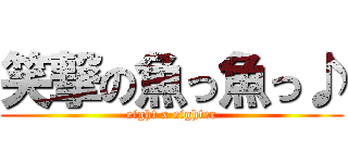 笑撃の魚っ魚っ♪ (eight x eighter)