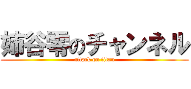 姉谷零のチャンネル (attack on titan)