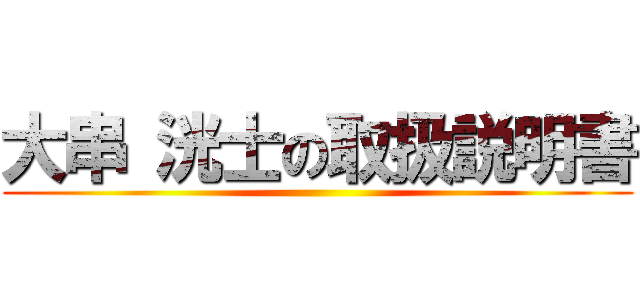 大串 洸士の取扱説明書 ()