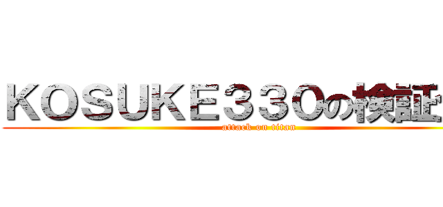 ＫＯＳＵＫＥ３３０の検証企画 (attack on titan)