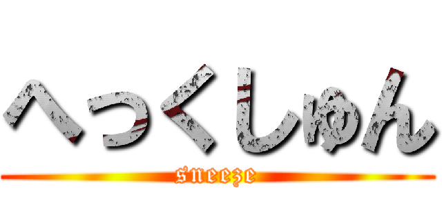 へっくしゅん (sneeze)