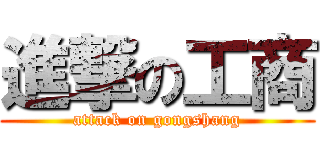 進撃の工商 (attack on gongshang)