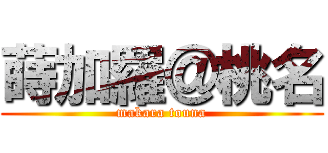 蒔加羅＠桃名 (makara touna)