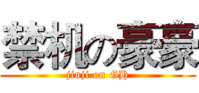 禁机の豪豪 (jinji on GH)