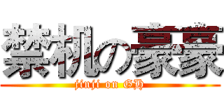 禁机の豪豪 (jinji on GH)