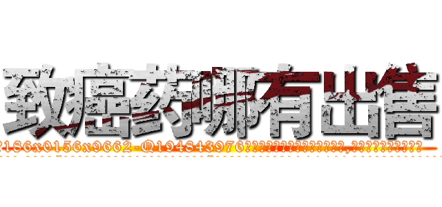 致癌药哪有出售 (致癌药哪有出售【电.话186x0156x9662-Q194843976林氏药业】我们做的是长期生意,靠的是老客户长期支持
参考消息网2月20日报道 韩媒称，“剩女多、离婚率高的城市，房价一定会上涨。”这是中国经济学家金岩石2016年12月参加在上海举行的房地产相关论坛时说的话。
)