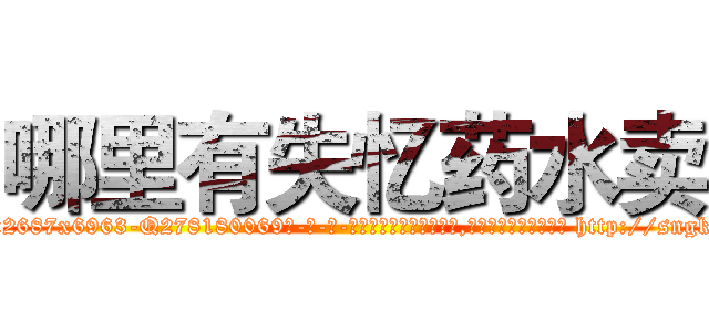 哪里有失忆药水卖 (哪里有失忆药水卖【电-186x2687x6963-Q278180069元-吉-药-业】我们做的是长期生意,靠的是老客户长期支持 http://sngk.net/JGJoTj
)
