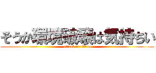 そうか環境破壊は気持ちい (attack on titan)