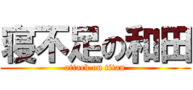 寝不足の和田 (attack on titan)