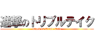 進撃のトリプルテイク (attack on Triple Take)