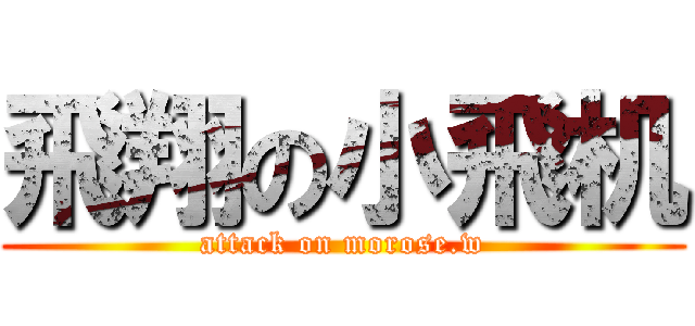 飛翔の小飛机 (attack on morose.w)
