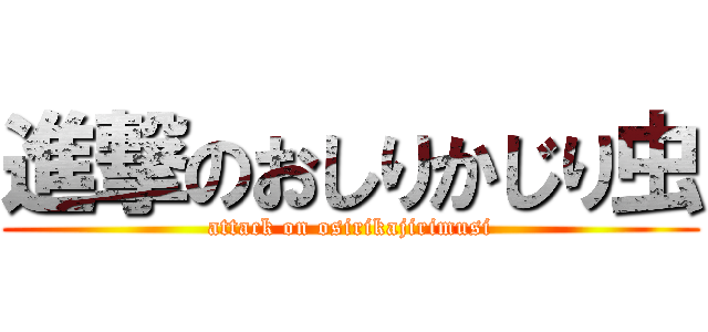進撃のおしりかじり虫 (attack on osirikajirimusi)