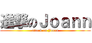 進撃のＪｏａｎｎ (attack on Joann)