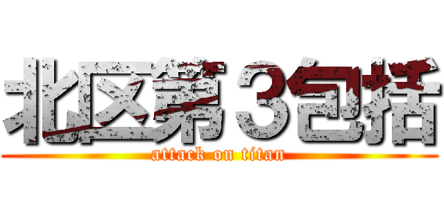 北区第３包括 (attack on titan)