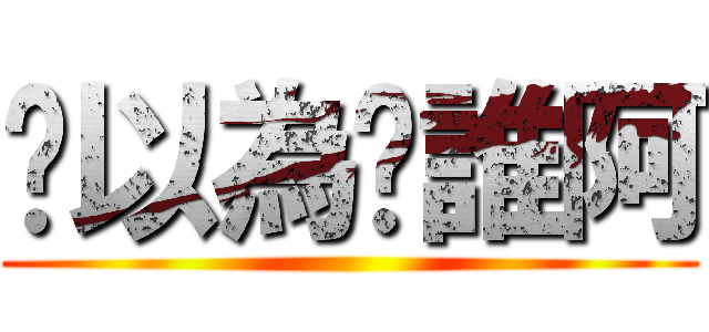 你以為你誰阿 ()