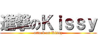 進撃のＫｉｓｓｙ (attack on Kissy)