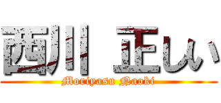 西川 正しい (Moriyasu Naoki)