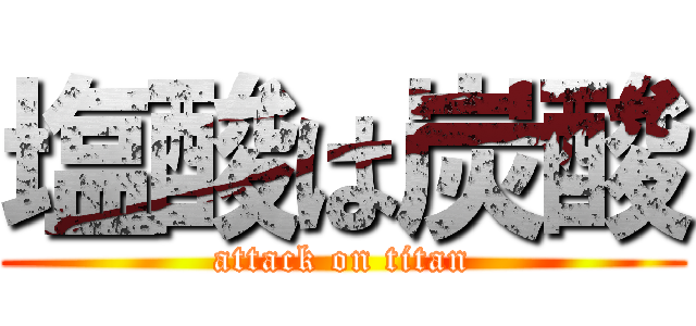 塩酸は炭酸 (attack on titan)