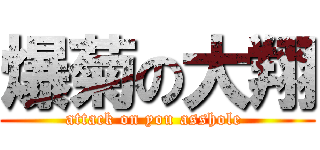 爆菊の大翔 (attack on you asshole )