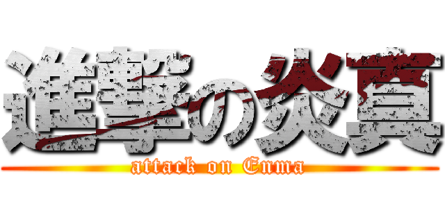 進撃の炎真 (attack on Enma)