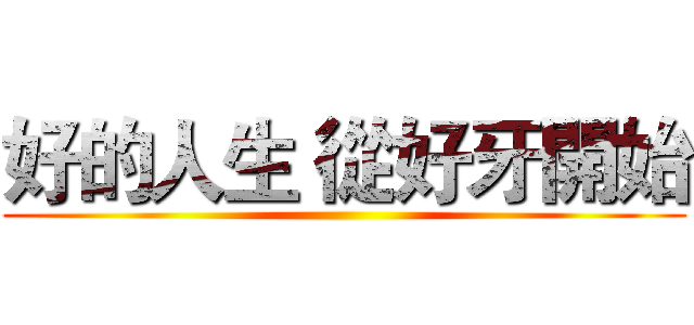 好的人生 從好牙開始 ()
