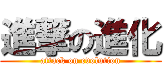 進撃の進化 (attack on evolution)