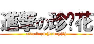 進撃の珍妮花 (attack on Jenny(?))